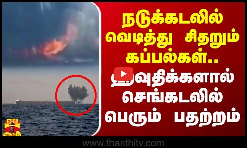 நடுக்கடலில் வெடித்து சிதறும் கப்பல்கள்.. ஹவுதிக்களால் செங்கடலில் பெரும் பதற்றம்