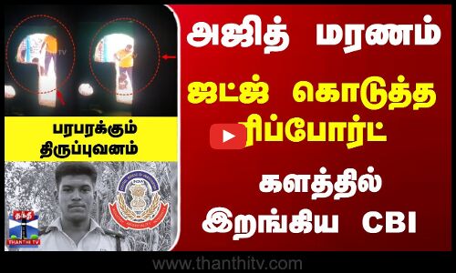 அஜித் மரணம்... ஜட்ஜ் கொடுத்த ரிப்போர்ட்... களத்தில் இறங்கிய CBI