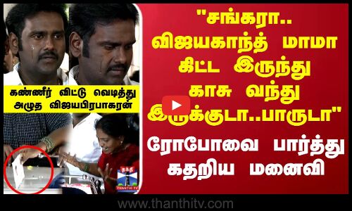RIP Robo Shankar|சங்கரா..விஜயகாந்த் மாமா கிட்ட இருந்து காசு வந்து இருக்குடா.. கதறிய ரோபோவின் மனைவி