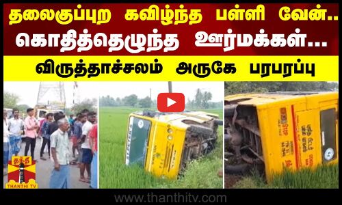 தலைகுப்புற கவிழ்ந்த பள்ளி வேன்.. கொதித்தெழுந்த ஊர்மக்கள்.. - விருத்தாச்சலம் அருகே பரபரப்பு