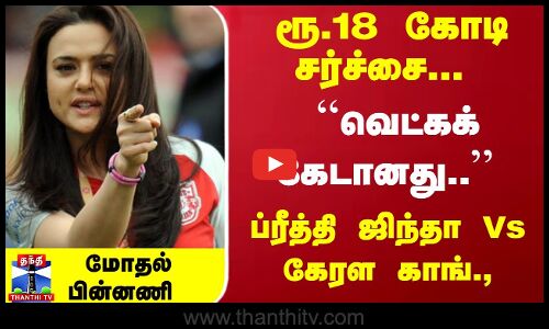 ரூ.18 கோடி சர்ச்சை... ``வெட்க‌க் கேடானது.. ப்ரீத்தி ஜிந்தா Vs கேரள காங்., - மோதல் பின்னணி