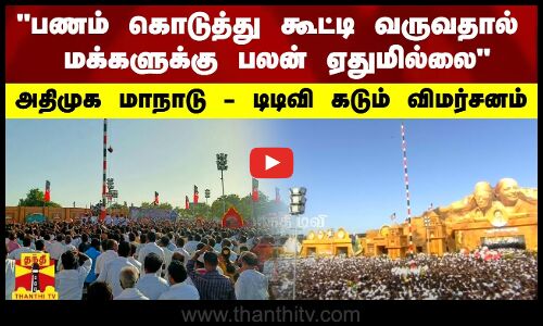 பணம் கொடுத்து கூட்டி வருவதால்  மக்களுக்கு பலன் ஏதுமில்லை - அதிமுக மாநாடு - டிடிவி கடும் விமர்சனம்