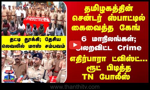 TN Police | தமிழகத்தின் சென்டர் ஸ்பாட்டில் கைவைத்த கேங்... தட்டி தூக்கி; தேசிய லெவலில் மாஸ் சம்பவம்