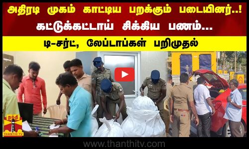 அதிரடி முகம் காட்டிய பறக்கும் படையினர்..! கட்டுக்கட்டாய் சிக்கிய பணம்..