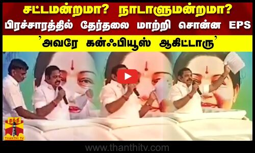 சட்டமன்றமா? நாடாளுமன்றமா? பிரச்சாரத்தில் தேர்தலை மாற்றி சொன்ன EPS அவரே கன்ஃபியூஸ் ஆகிட்டாரு