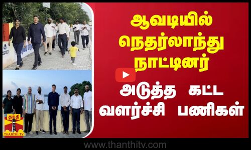 ஆவடியில் நெதர்லாந்து நாட்டினர் - அடுத்த கட்ட வளர்ச்சி பணிகள் | Thiruvallur | Thanthi TV