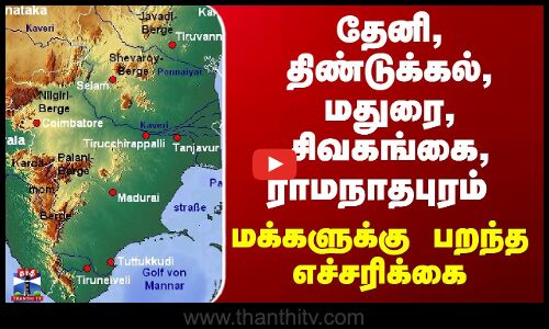 தேனி, திண்டுக்கல், மதுரை, சிவகங்கை, ராமநாதபுரம் மக்களுக்கு பறந்த எச்சரிக்கை