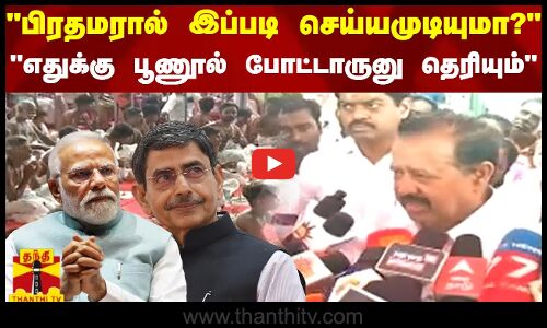 பிரதமரால் இப்படி செய்யமுடியுமா?- எதுக்கு பூணூல் போட்டாருனு தெரியும்-அமைச்சர் பொன்முடியின் காட்டம்