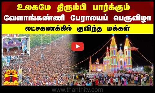 உலகமே திரும்பி பார்க்கும் வேளாங்கண்ணி பேராலயப் பெருவிழா.. லட்சகணக்கில் குவிந்த மக்கள் | Velankanni