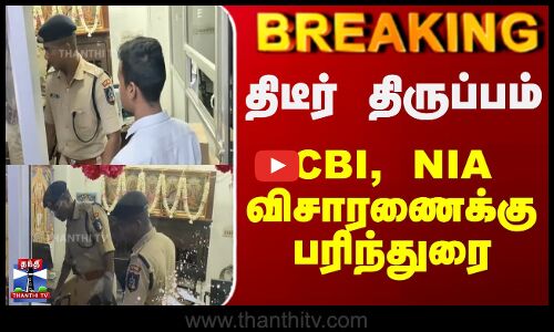 திடீர் திருப்பம் - CBI, NIA விசாரணைக்கு பரிந்துரை