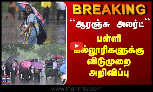 School Leave | ``ஆரஞ்சு அலர்ட்’’ - பள்ளி கல்லூரிகளுக்கு விடுமுறை அறிவிப்பு