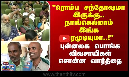 ரொம்ப சந்தோஷமா இருக்கு.. நாங்கெல்லாம் இங்க வரமுடியுமா..! - விவசாயிகள் சொன்ன வார்த்தை