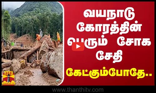 வயநாடு கோரத்தின் பெரும் சோக சேதி.. கேட்கும்போதே..