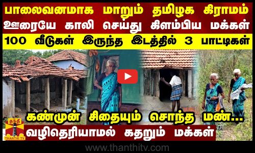 பாலைவனமாக மாறிய கிராமம்...ஊரையே காலி செய்து கிளம்பிய மக்கள்..100 வீடுகள் இருந்த இடத்தில் 3 பாட்டிகள்