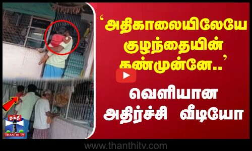 அதிகாலையிலேயே குழந்தையின் கண்முன்னே... | வெளியான அதிர்ச்சி வீடியோ