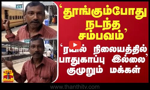 `தூங்கும்போது நடந்த சம்பவம் ரயில் நிலையத்தில் பாதுகாப்பு இல்லை குமுறும் மக்கள்