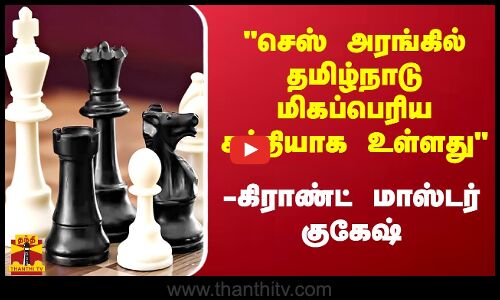 செஸ் அரங்கில் தமிழ்நாடு மிகப்பெரிய சக்தியாக உள்ளது - கிராண்ட் மாஸ்டர் குகேஷ்