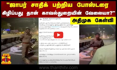 ஜாபர் சாதிக் பற்றிய போஸ்டரை கிழிப்பது தான் காவல்துறையின் வேலையா ? - அதிமுக கேள்வி