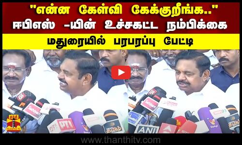 என்ன கேள்வி கேக்குறீங்க..ஈபிஎஸ் -யின் உச்சகட்ட நம்பிக்கை - மதுரையில் பரபரப்பு பேட்டி