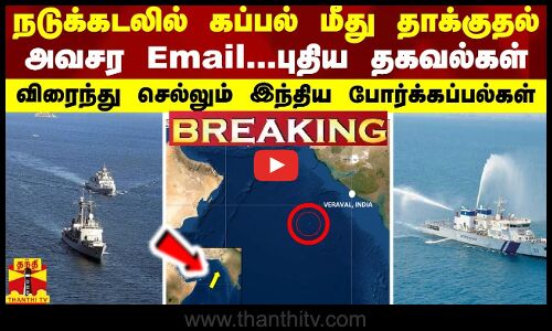 BREAKING || நடுக்கடலில் கப்பல் மீது தாக்குதல்..புதிய தகவல்கள்...விரைந்த இந்திய போர்க்கப்பல்கள்