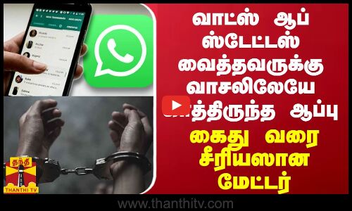 வாட்ஸ் ஆப் ஸ்டேட்டஸ் வைத்தவருக்கு வாசலிலேயே காத்திருந்த ஆப்பு... கைது வரை சீரியஸான மேட்டர்