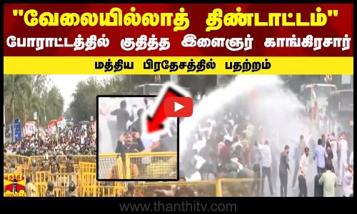 வேலையில்லாத் திண்டாட்டம் - போராட்டத்தில் குதித்த இளைஞர் காங்கிரசார் - மத்திய பிரதேசத்தில் பதற்றம்