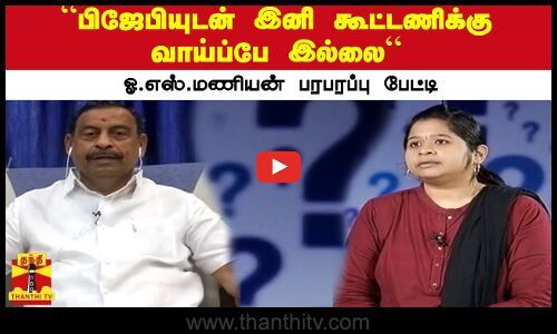“பிஜேபியுடன் இனி கூட்டணிக்கு வாய்ப்பே இல்லை“ - ஓ.எஸ்.மணியன் பரபரப்பு பேட்டி