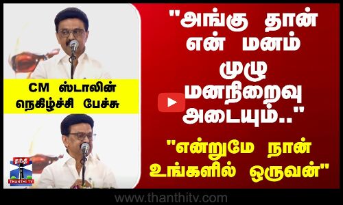 CM Stalin | அங்கு தான் என் மனம் முழு மனநிறைவு அடையும்..  CM ஸ்டாலின் நெகிழ்ச்சி பேச்சு