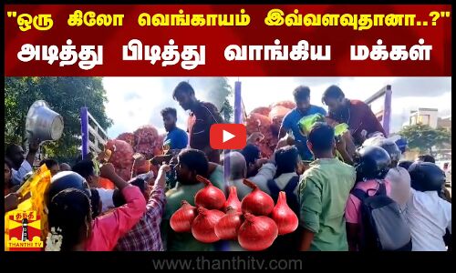 ஒரு கிலோ வெங்காயம் இவ்வளவுதானா..? - அடித்து பிடித்து வாங்கிய மக்கள்