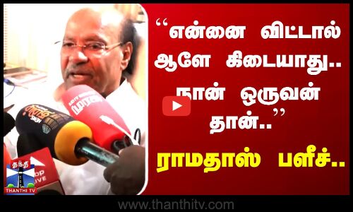 என்னை விட்டால் ஆளே கிடையாது..  நான் ஒருவன் தான்..  Ramadoss பளீச்