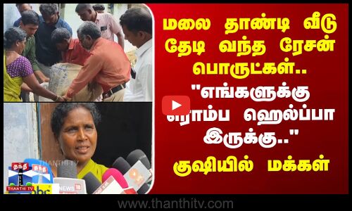 மலை தாண்டி வீடு தேடி வந்த ரேசன் பொருட்கள்..எங்களுக்கு ரொம்ப ஹெல்ப்பா இருக்கு
