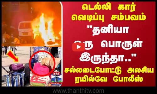Redfort Blast | Tamil Nadu | டெல்லி கார் வெடிப்பு சம்பவம்..சல்லடைபோட்டு அலசிய ரயில்வே போலீஸ்