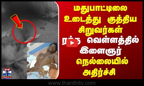 மதுபாட்டிலை உடைத்து இளைஞரை குத்திய சிறுவர்கள் | நெல்லையில் அதிர்ச்சி