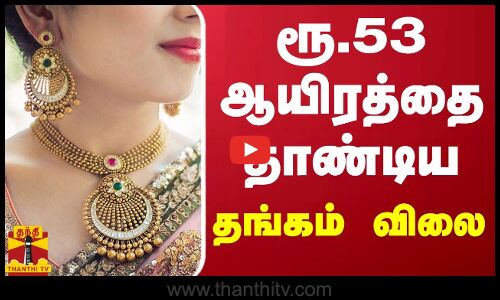 ரூ.53 ஆயிரத்தை தாண்டிய தங்கம் விலை | Gold Price | Gold Rate Today