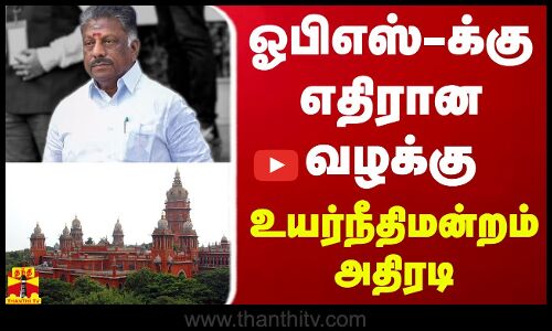 ஓபிஎஸ்-க்கு எதிரான வழக்கு... உயர்நீதிமன்றம் அதிரடி