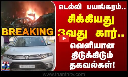 Delhi car blast | டெல்லி பயங்கரம்.. சிக்கியது 3வது கார்..  வெளியான திடுக்கிடும் தகவல்கள்