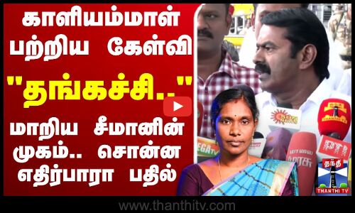 🔴LIVE: காளியம்மாள் பற்றிய கேள்வி - தங்கச்சி - மாறிய சீமானின் முகம்.. சொன்ன எதிர்பாரா பதில்