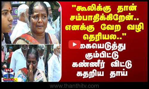 எனக்கு வேற வழி தெரியல.. - கையெடுத்து கும்பிட்டு கண்ணீர் விட்ட தாய்