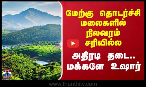 மேற்கு தொடர்ச்சி மலைகளில் நிலவரம் சரியில்ல -  அதிரடி தடை.. மக்களே உஷார்
