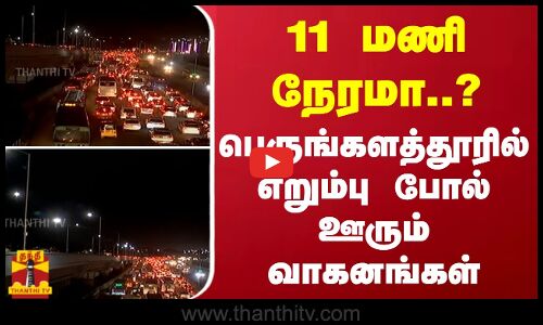 11 மணி நேரமா..? - பெருங்களத்தூரில் எறும்பு போல் ஊரும் வாகனங்கள்