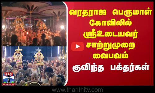 வரதராஜ பெருமாள் கோவிலில் ஸ்ரீஉடையவர் சாற்றுமுறை வைபவம் -குவிந்த பக்தர்கள்