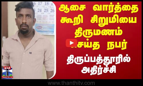Thirupathur Child Marriage |ஆசை வார்த்தை கூறி சிறுமியை திருமணம் செய்த நபர்-திருப்பத்தூரில் அதிர்ச்சி