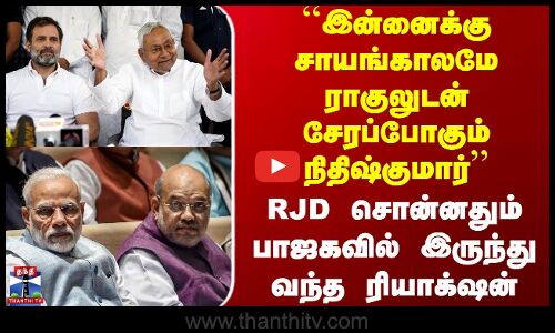 ``இன்னைக்கு சாயங்காலமே ராகுலுடன் சேரப்போகும் நிதிஷ்குமார் - உடனே பாஜகவில் இருந்து வந்த ரியாக்‌ஷன்