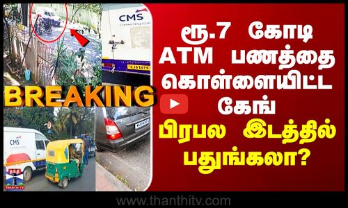 Bengaluru ATM Robbery | ரூ.7 கோடி ATM பணத்தை கொள்ளையிட்ட கேங் - பிரபல இடத்தில் பதுங்கலா?