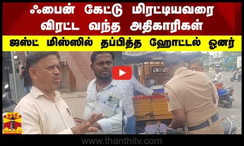 ஃபைன் கேட்டு மிரட்டியவரை விரட்ட வந்த அதிகாரிகள்.. ஜஸ்ட் மிஸ்ஸில் தப்பித்த ஹோட்டல் ஓனர்..