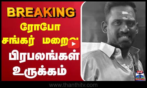 🔴LIVE : ரோபோ சங்கர் மறைவு பிரபலங்கள் உருக்கம்