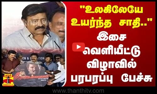 உலகிலேயே உயர்ந்த சாதி.. - இசை வெளியீட்டு விழாவில் பரபரப்பு பேச்சு