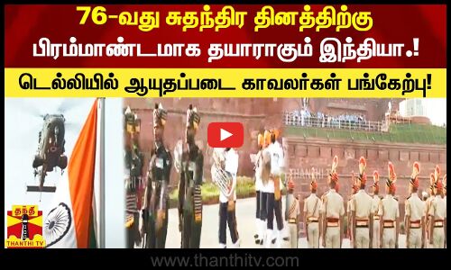 76-வது சுதந்திர தினத்திற்கு பிரம்மாண்டமாக தயாராகும் இந்தியா.!-டெல்லியில் ஆயுதப்படை காவலர்கள் பங்கேற்பு!