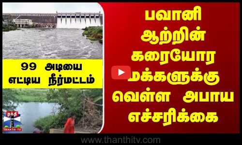 பவானி ஆற்றின் கரையோர மக்களுக்கு வெள்ள அபாய எச்சரிக்கை.. நீர்மட்டம் 99 அடியை எட்டியது
