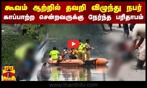 கூவம் ஆற்றில் தவறி விழுந்து நபர்.. காப்பாற்ற சென்றவருக்கு நேர்ந்த பரிதாபம்..
